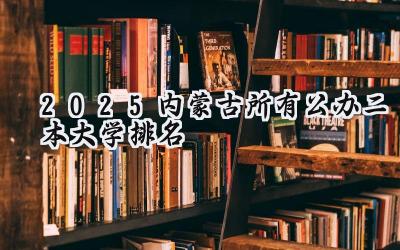 2025内蒙古所有公办二本大学排名