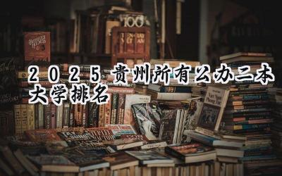 2025贵州所有公办二本大学排名