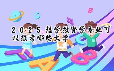 2025想学投资学专业可以报考哪些大学