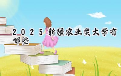 2025新疆农业类大学有哪些