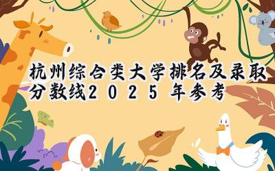 杭州综合类大学排名及录取分数线（2025年参考）
