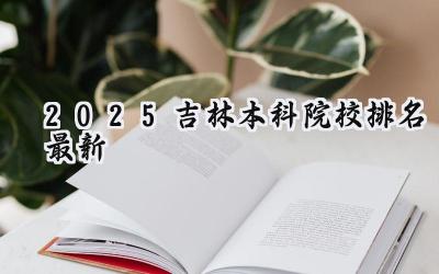 2025吉林本科院校排名最新