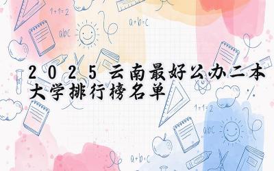 2025云南最好公办二本大学排行榜名单