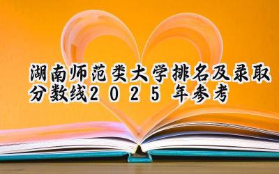 湖南师范类大学排名及录取分数线（2025年参考）