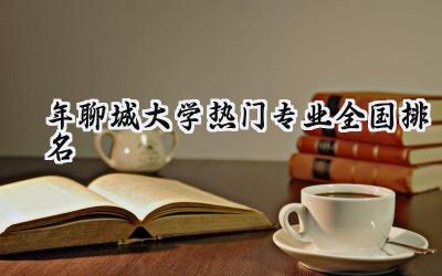 2024年聊城大学热门专业全国排名