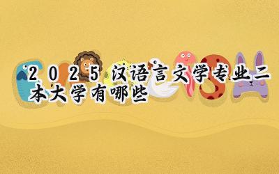 2025汉语言文学专业二本大学有哪些