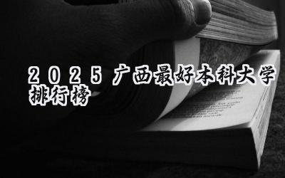 2025广西最好本科大学排行榜