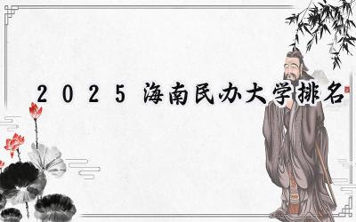 2025海南民办大学排名