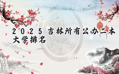 2025吉林所有公办二本大学排名