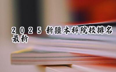 2025新疆本科院校排名最新