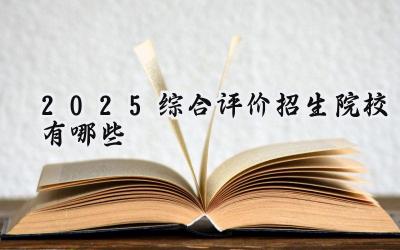 2025综合评价招生院校有哪些
