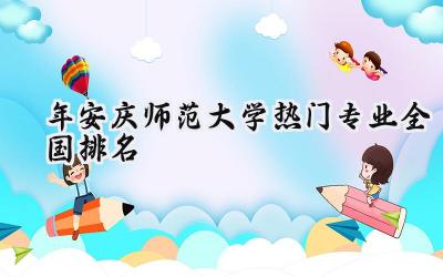 2024年安庆师范大学热门专业全国排名