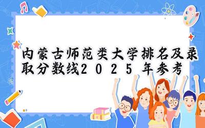 内蒙古师范类大学排名及录取分数线（2025年参考）
