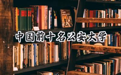 中国前十名公安大学