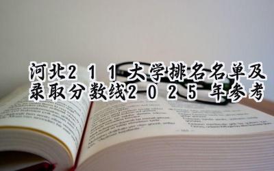 河北211大学排名名单及录取分数线（2025年参考）
