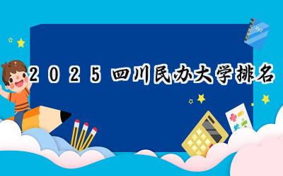 2025四川民办大学排名