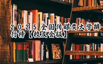 2025全国传媒类大学排行榜【校友会版】