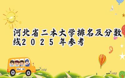 河北省二本大学排名及分数线（2025年参考）
