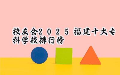 校友会2025福建十大专科学校排行榜