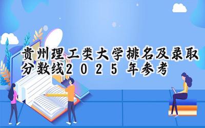 贵州理工类大学排名及录取分数线（2025年参考）