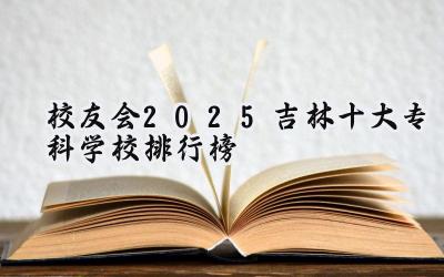 校友会2025吉林十大专科学校排行榜