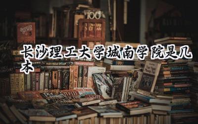 长沙理工大学城南学院是几本