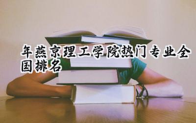 2024年燕京理工学院热门专业全国排名