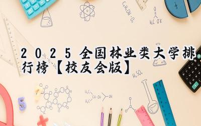 2025全国林业类大学排行榜【校友会版】