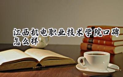 江西机电职业技术学院口碑怎么样