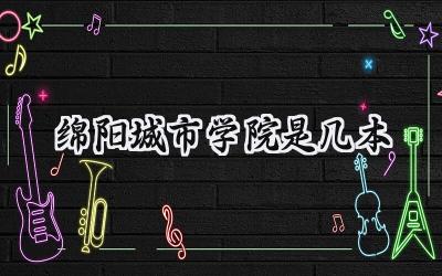 绵阳城市学院是几本