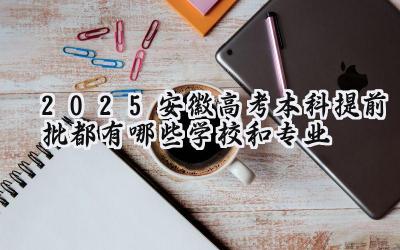 2025安徽高考本科提前批都有哪些学校和专业