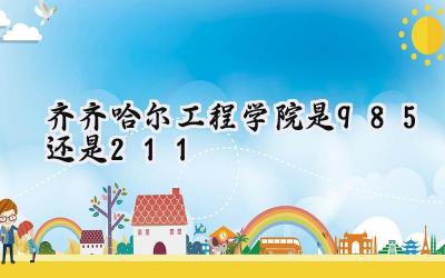 齐齐哈尔工程学院是985还是211