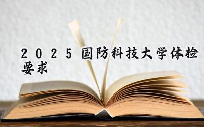 2025国防科技大学体检要求