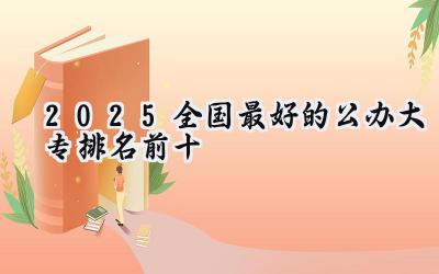 2025全国最好的公办大专排名前十