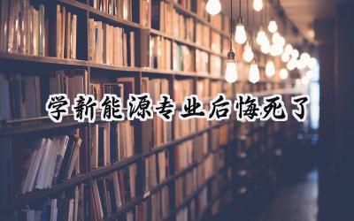 学新能源专业后悔死了