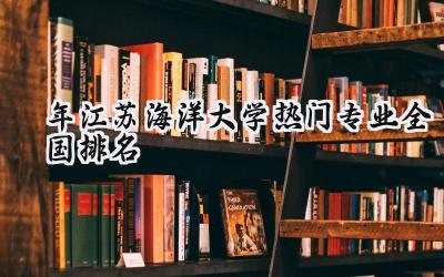 2024年江苏海洋大学热门专业全国排名
