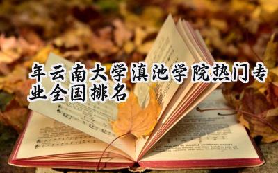2024年云南大学滇池学院热门专业全国排名