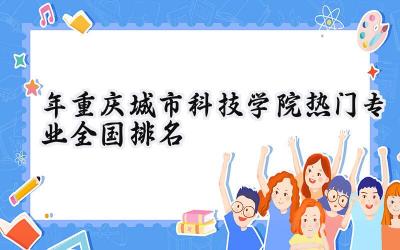 2024年重庆城市科技学院热门专业全国排名