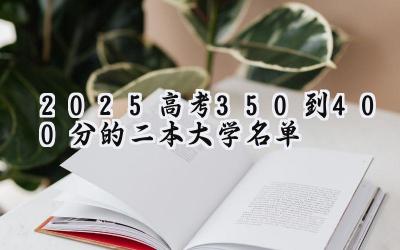 2025高考350到400分的二本大学名单