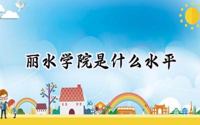 丽水学院是什么水平