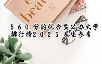 560分的综合类公办大学排行榜（2025考生参考)