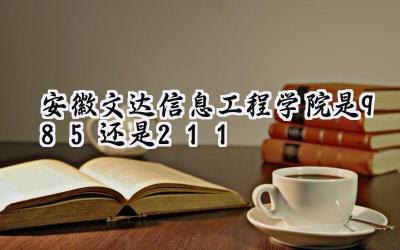 安徽文达信息工程学院是985还是211