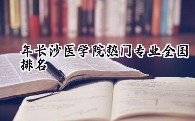 2024年长沙医学院热门专业全国排名