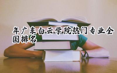 2024年广东白云学院热门专业全国排名