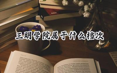 三明学院属于什么档次