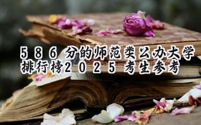 586分的师范类公办大学排行榜（2025考生参考)