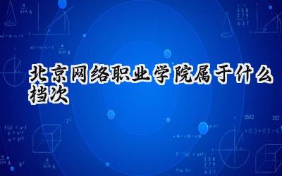 北京网络职业学院属于什么档次