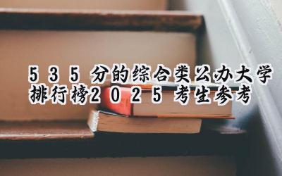 535分的综合类公办大学排行榜（2025考生参考)