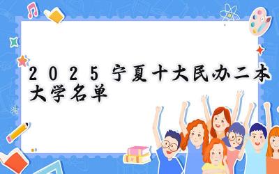 2025宁夏十大民办二本大学名单