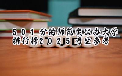 501分的师范类公办大学排行榜（2025考生参考)